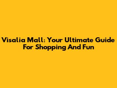 Visalia Mall: Your Ultimate Guide For Shopping And Fun