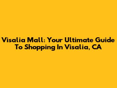 Visalia Mall: Your Ultimate Guide To Shopping In Visalia, CA