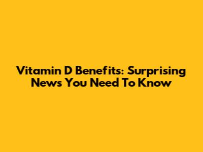 Vitamin D Benefits: Surprising News You Need To Know