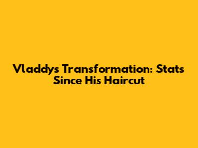 Vladdy's Transformation: Stats Since His Haircut