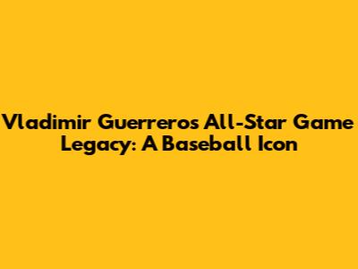 Vladimir Guerrero's All-Star Game Legacy: A Baseball Icon