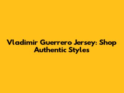 Vladimir Guerrero Jersey: Shop Authentic Styles