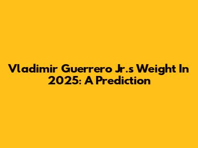 Vladimir Guerrero Jr.'s Weight In 2025: A Prediction