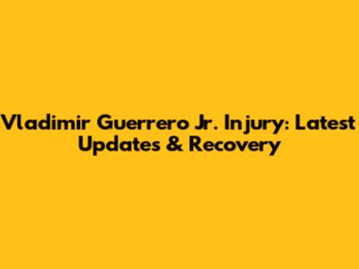 Vladimir Guerrero Jr. Injury: Latest Updates & Recovery