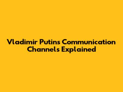 Vladimir Putin's Communication Channels Explained