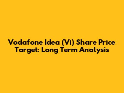 Vodafone Idea (Vi) Share Price Target: Long Term Analysis