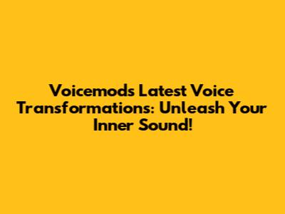 Voicemod's Latest Voice Transformations: Unleash Your Inner Sound!
