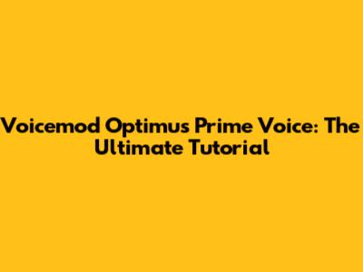 Voicemod Optimus Prime Voice: The Ultimate Tutorial