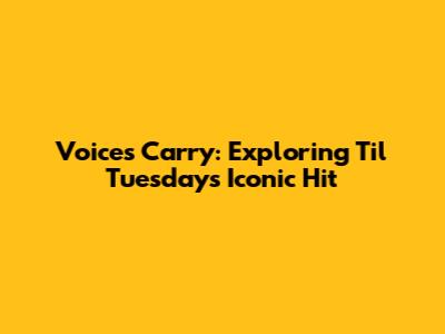 Voices Carry: Exploring 'Til Tuesday's Iconic Hit