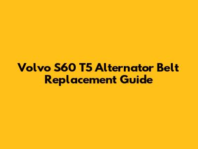 Volvo S60 T5 Alternator Belt Replacement Guide