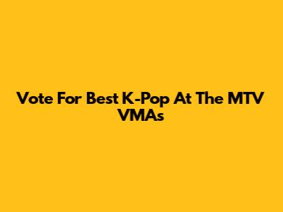 Vote For Best K-Pop At The MTV VMAs