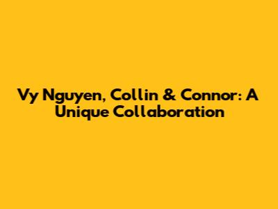 Vy Nguyen, Collin & Connor: A Unique Collaboration