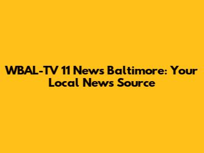 WBAL-TV 11 News Baltimore: Your Local News Source