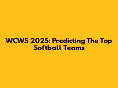 WCWS 2025: Predicting The Top Softball Teams