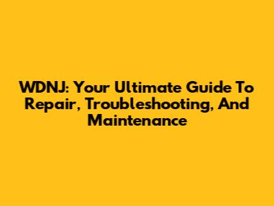 WDNJ: Your Ultimate Guide To Repair, Troubleshooting, And Maintenance