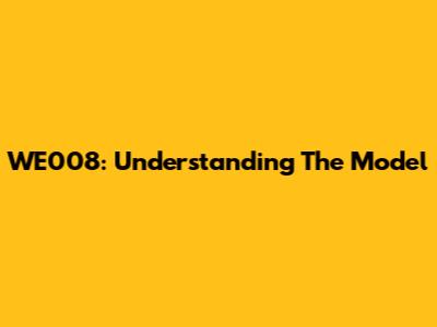 WE008: Understanding The Model