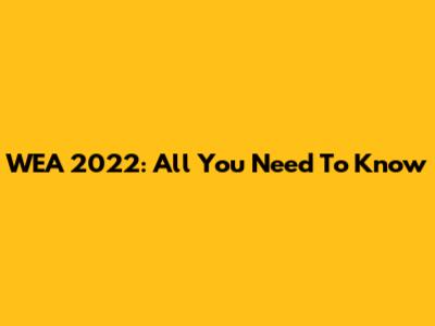 WEA 2022: All You Need To Know