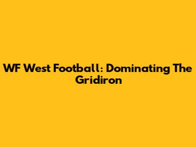 WF West Football: Dominating The Gridiron