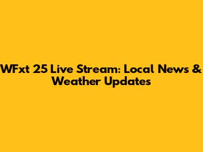 WFxt 25 Live Stream: Local News & Weather Updates