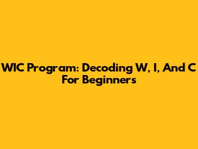 WIC Program: Decoding W, I, And C For Beginners