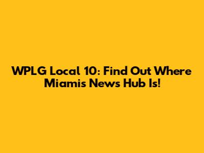 WPLG Local 10: Find Out Where Miami's News Hub Is!