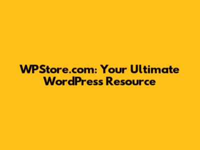 WPStore.com: Your Ultimate WordPress Resource