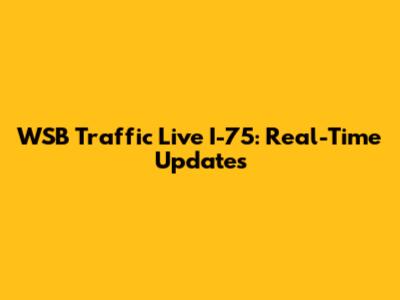 WSB Traffic Live I-75: Real-Time Updates