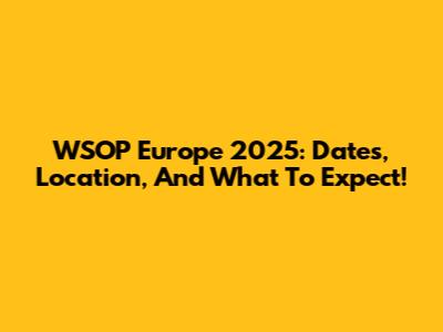 WSOP Europe 2025: Dates, Location, And What To Expect!
