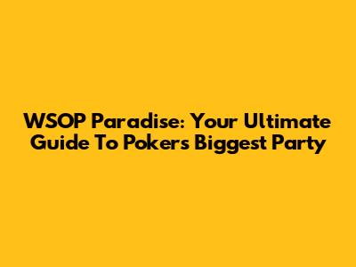 WSOP Paradise: Your Ultimate Guide To Poker's Biggest Party