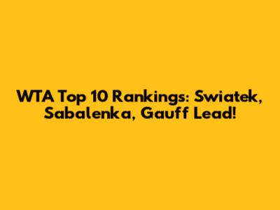 WTA Top 10 Rankings: Swiatek, Sabalenka, Gauff Lead!