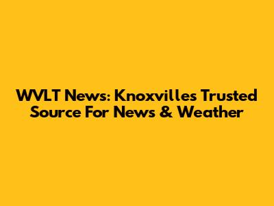WVLT News: Knoxville's Trusted Source For News & Weather