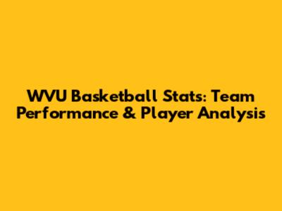 WVU Basketball Stats: Team Performance & Player Analysis