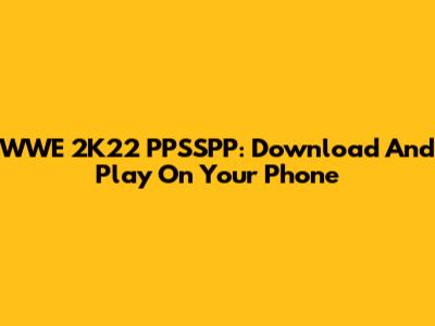 WWE 2K22 PPSSPP: Download And Play On Your Phone