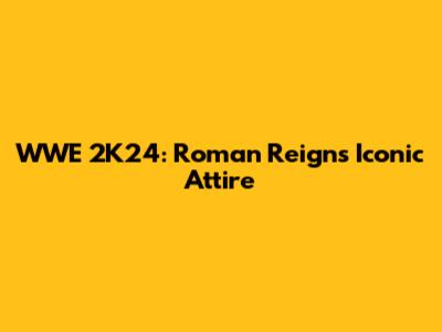 WWE 2K24: Roman Reigns' Iconic Attire