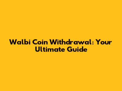 Walbi Coin Withdrawal: Your Ultimate Guide