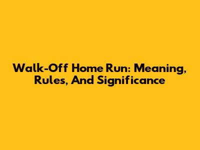 Walk-Off Home Run: Meaning, Rules, And Significance