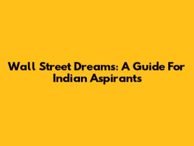 Wall Street Dreams: A Guide For Indian Aspirants