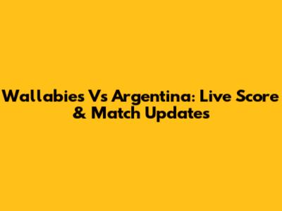 Wallabies Vs Argentina: Live Score & Match Updates