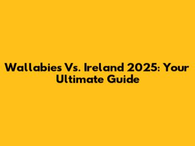 Wallabies Vs. Ireland 2025: Your Ultimate Guide
