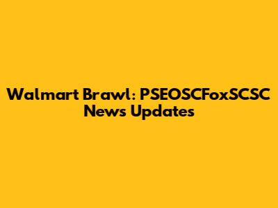 Walmart Brawl: PSEOSCFoxSCSC News Updates