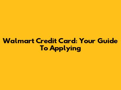 Walmart Credit Card: Your Guide To Applying