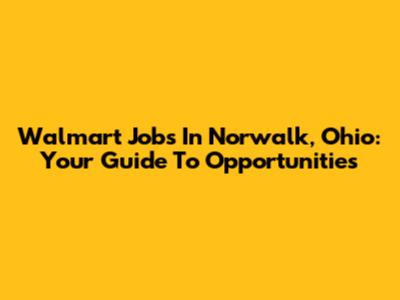 Walmart Jobs In Norwalk, Ohio: Your Guide To Opportunities