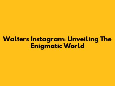 Walter's Instagram: Unveiling The Enigmatic World