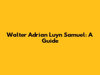 Walter Adrian Luyn Samuel: A Guide
