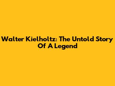 Walter Kielholtz: The Untold Story Of A Legend