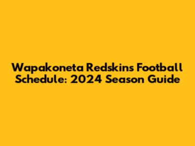 Wapakoneta Redskins Football Schedule: 2024 Season Guide
