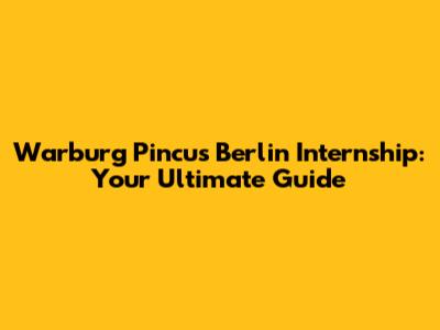 Warburg Pincus Berlin Internship: Your Ultimate Guide
