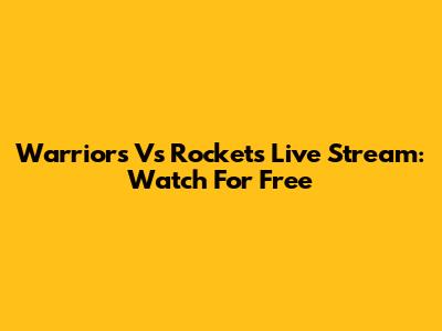Warriors Vs Rockets Live Stream: Watch For Free