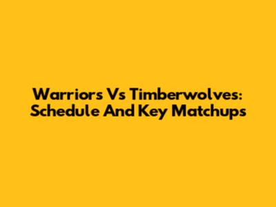 Warriors Vs Timberwolves: Schedule And Key Matchups