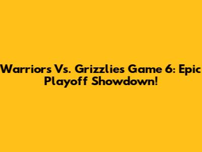 Warriors Vs. Grizzlies Game 6: Epic Playoff Showdown!